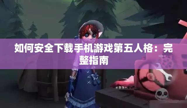 如何安全下载手机游戏第五人格：完整指南