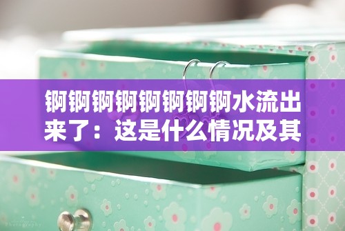 锕锕锕锕锕锕锕锕水流出来了：这是什么情况及其解决方法