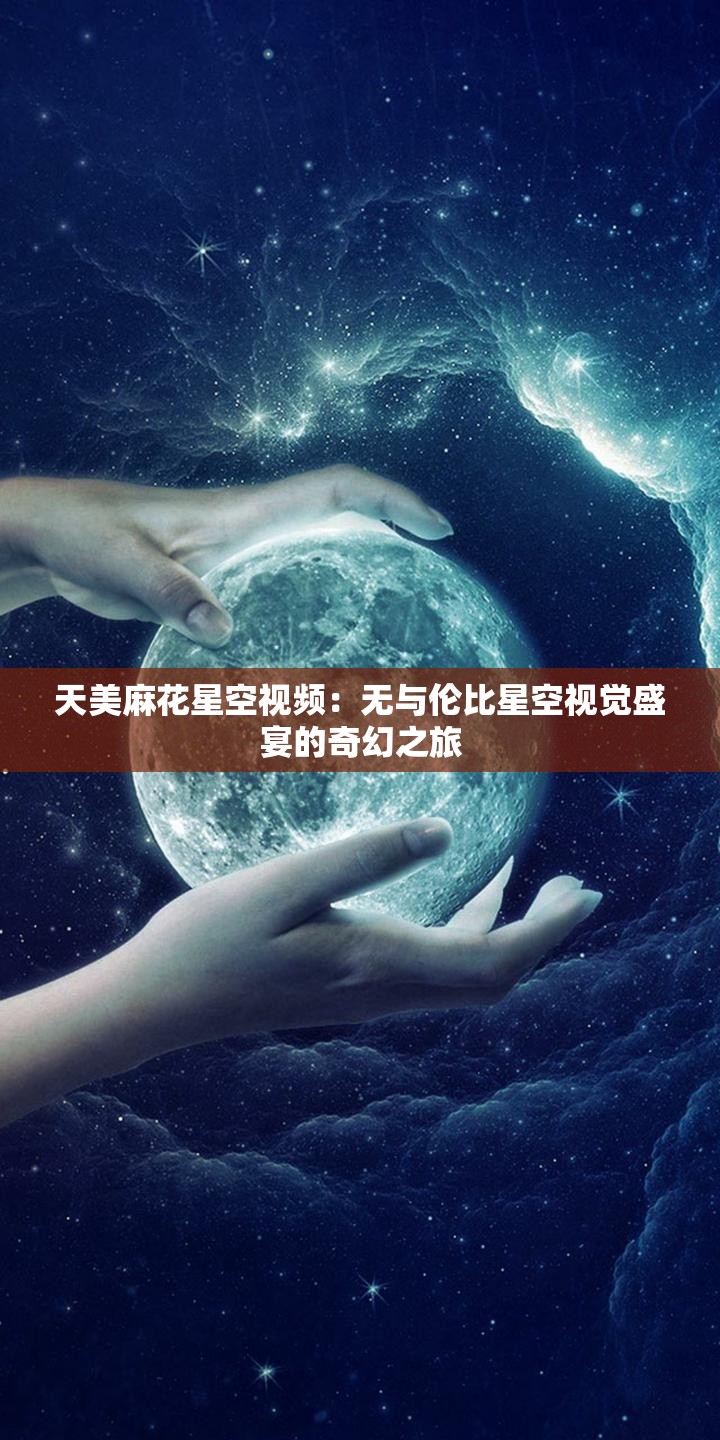 天美麻花星空视频：无与伦比星空视觉盛宴的奇幻之旅