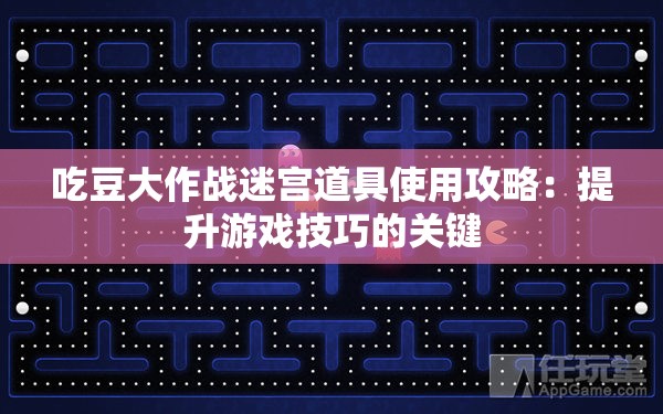 吃豆大作战迷宫道具使用攻略：提升游戏技巧的关键