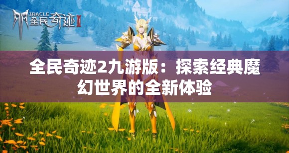 全民奇迹2九游版：探索经典魔幻世界的全新体验