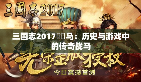 三国志2017骕骦马：历史与游戏中的传奇战马