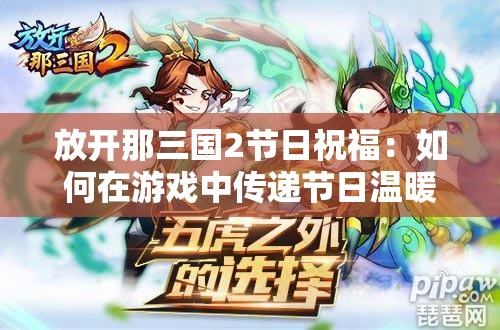 放开那三国2节日祝福：如何在游戏中传递节日温暖