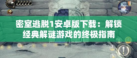 密室逃脱1安卓版下载：解锁经典解谜游戏的终极指南