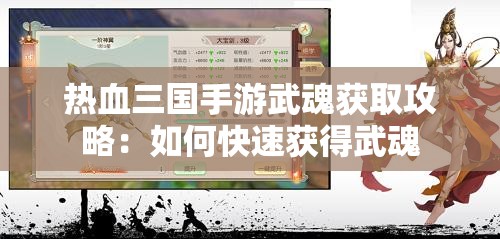 热血三国手游武魂获取攻略：如何快速获得武魂