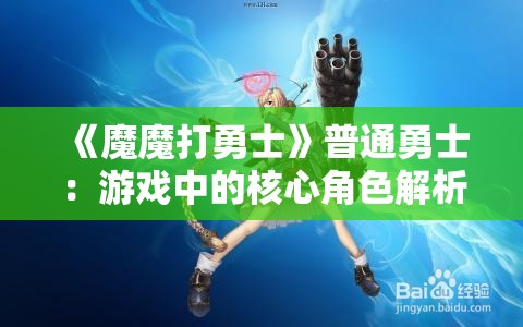 《魔魔打勇士》普通勇士：游戏中的核心角色解析