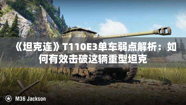 《坦克连》T110E3单车弱点解析：如何有效击破这辆重型坦克