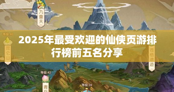 2025年最受欢迎的仙侠页游排行榜前五名分享