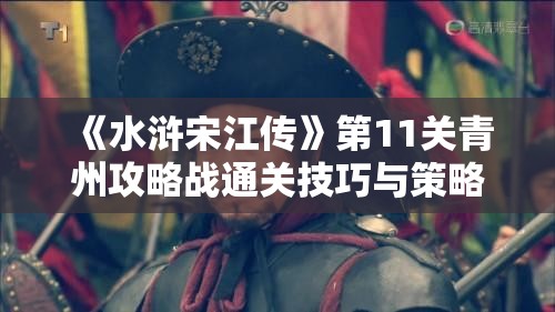 《水浒宋江传》第11关青州攻略战通关技巧与策略详解