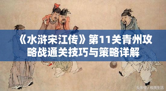 《水浒宋江传》第11关青州攻略战通关技巧与策略详解