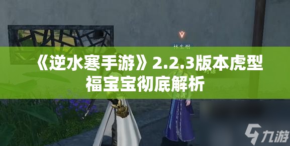 《逆水寒手游》2.2.3版本虎型福宝宝彻底解析