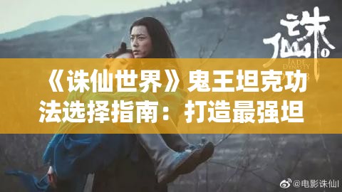 《诛仙世界》鬼王坦克功法选择指南：打造最强坦克