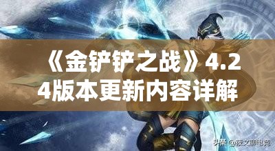 《金铲铲之战》4.24版本更新内容详解：全新英雄与平衡调整