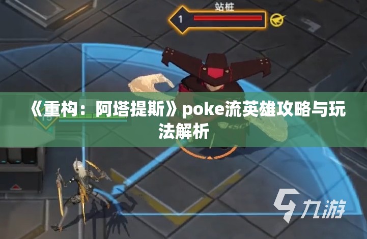 《重构：阿塔提斯》poke流英雄攻略与玩法解析