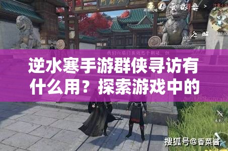 逆水寒手游群侠寻访有什么用？探索游戏中的无与伦比玩法