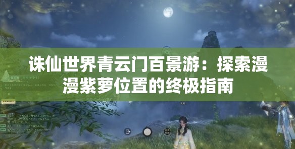 诛仙世界青云门百景游：探索漫漫紫萝位置的终极指南