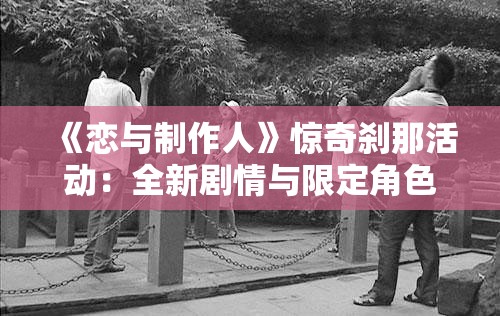 《恋与制作人》惊奇刹那活动：全新剧情与限定角色等你体验