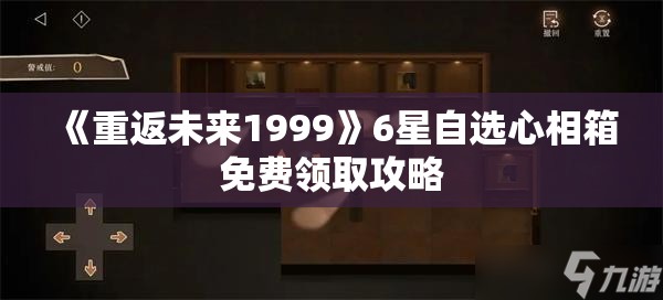 《重返未来1999》6星自选心相箱免费领取攻略