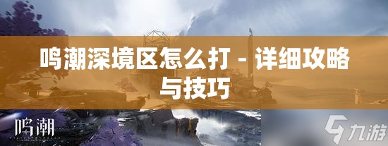 鸣潮深境区怎么打 - 详细攻略与技巧