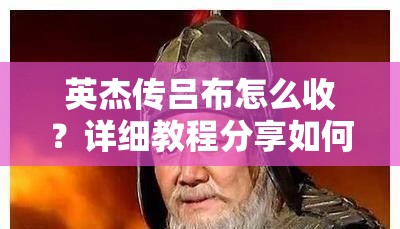 英杰传吕布怎么收？详细教程分享如何将吕布收入麾下