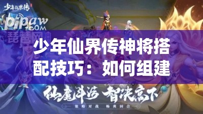 少年仙界传神将搭配技巧：如何组建最强阵容