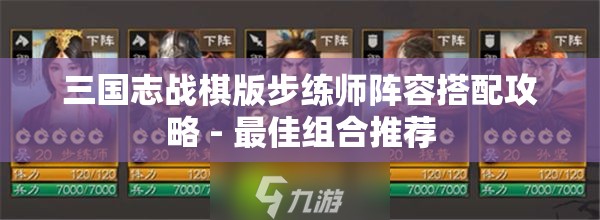 三国志战棋版步练师阵容搭配攻略 - 最佳组合推荐