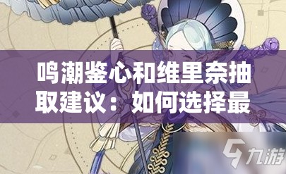 鸣潮鉴心和维里奈抽取建议：如何选择最适合的角色