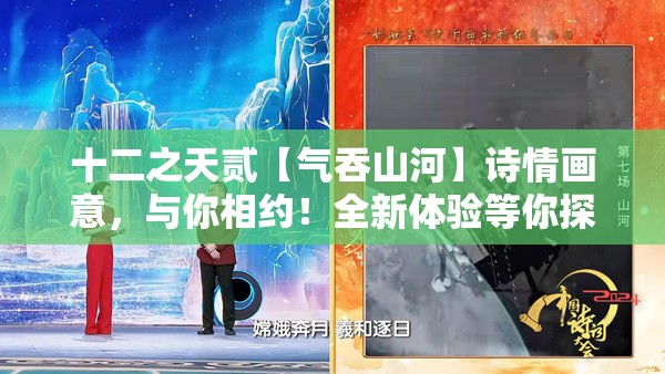 十二之天贰【气吞山河】诗情画意，与你相约！全新体验等你探索