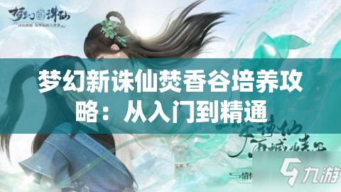 梦幻新诛仙焚香谷培养攻略：从入门到精通