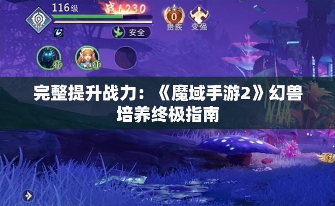 完整提升战力：《魔域手游2》幻兽培养终极指南