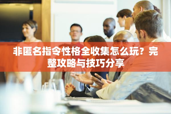 非匿名指令性格全收集怎么玩？完整攻略与技巧分享