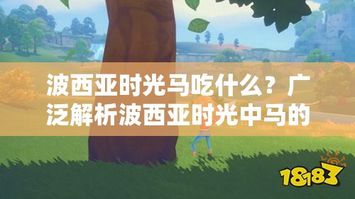 波西亚时光马吃什么？广泛解析波西亚时光中马的饮食需求