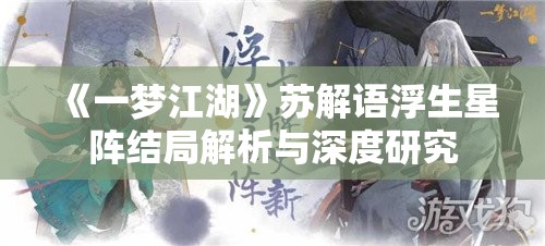 《一梦江湖》苏解语浮生星阵结局解析与深度研究