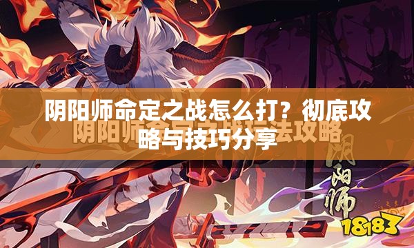 阴阳师命定之战怎么打？彻底攻略与技巧分享