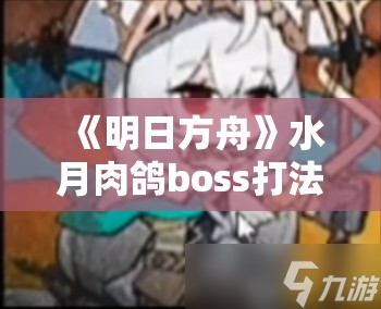 《明日方舟》水月肉鸽boss打法全攻略：轻松击败高难关卡