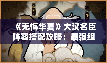 《无悔华夏》大汉名臣阵容搭配攻略：最强组合推荐