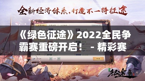 《绿色征途》2022全民争霸赛重磅开启！ - 精彩赛事不容错过