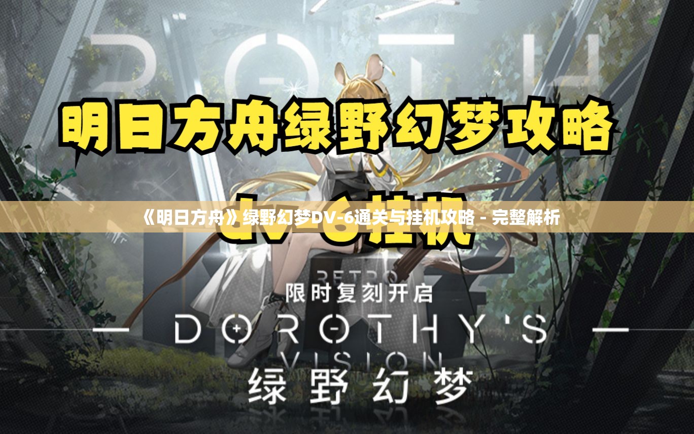 《明日方舟》绿野幻梦DV-6通关与挂机攻略 - 完整解析