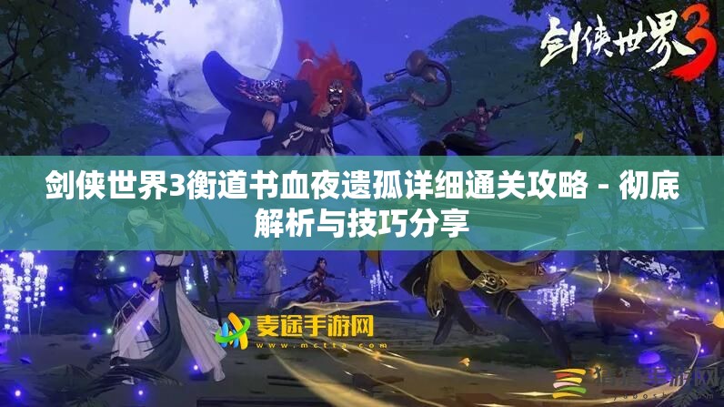 剑侠世界3衡道书血夜遗孤详细通关攻略 - 彻底解析与技巧分享