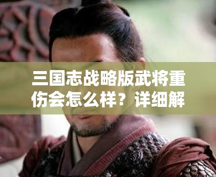 三国志战略版武将重伤会怎么样？详细解析与应对策略