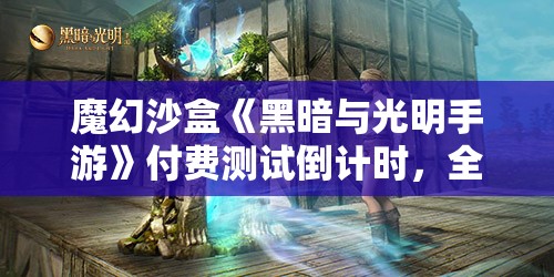 魔幻沙盒《黑暗与光明手游》付费测试倒计时，全新BOSS“烈焰领主”震撼登场