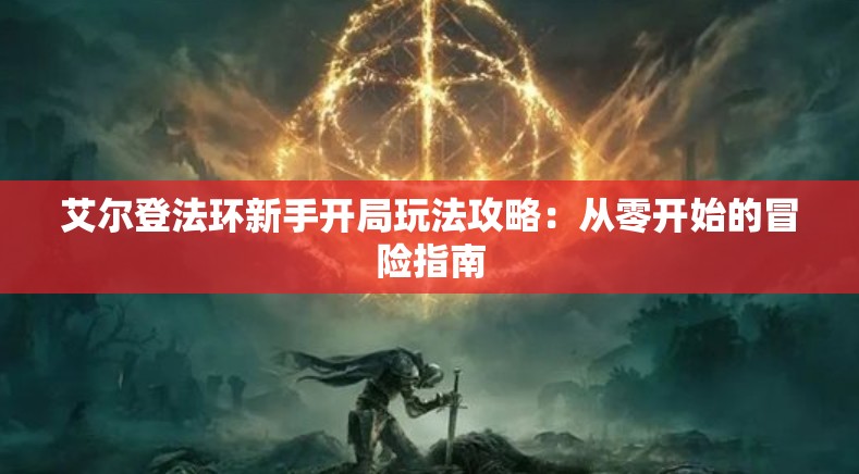 艾尔登法环新手开局玩法攻略：从零开始的冒险指南