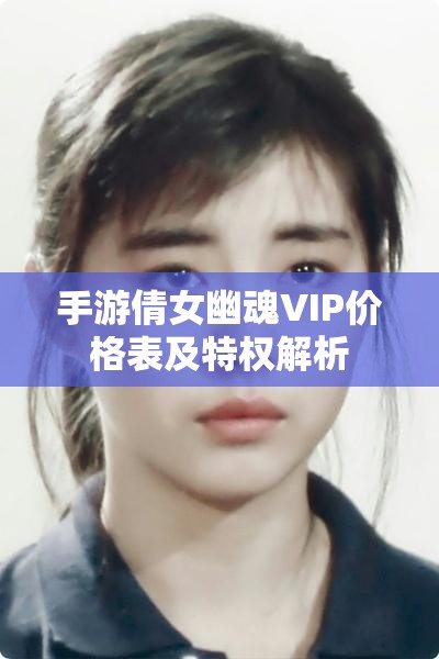 手游倩女幽魂VIP价格表及特权解析