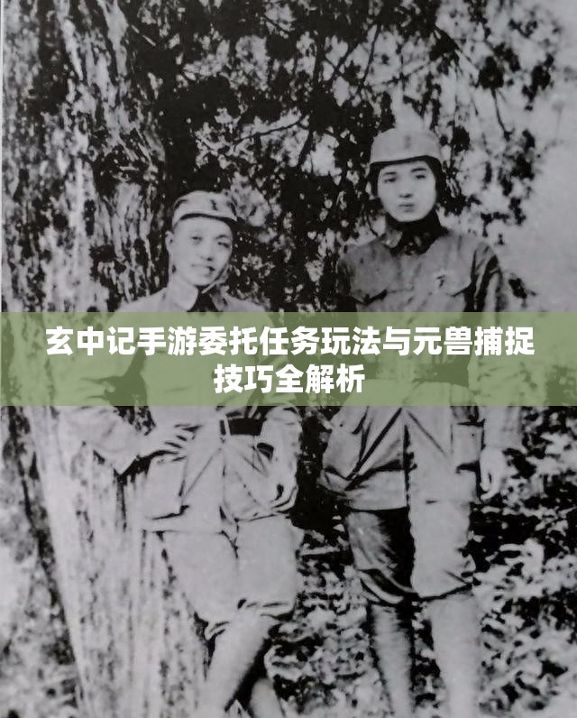 玄中记手游委托任务玩法与元兽捕捉技巧全解析