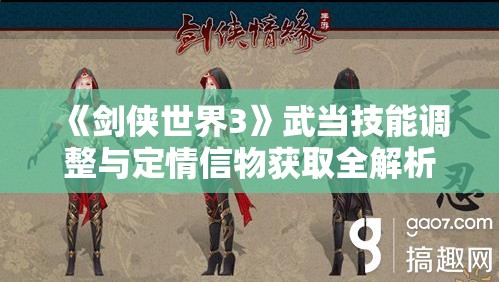 《剑侠世界3》武当技能调整与定情信物获取全解析