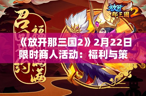 《放开那三国2》2月22日限时商人活动：福利与策略的双重盛宴