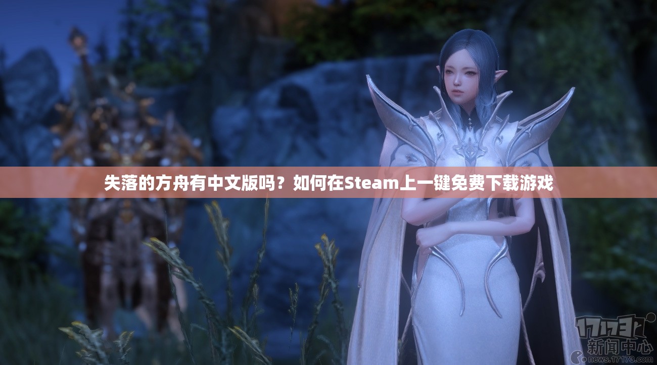 失落的方舟有中文版吗？如何在Steam上一键免费下载游戏