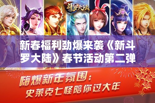 新春福利劲爆来袭《新斗罗大陆》春节活动第二弹即将盛大开启