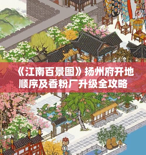 《江南百景图》扬州府开地顺序及香粉厂升级全攻略