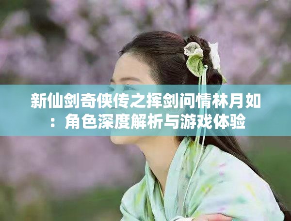 新仙剑奇侠传之挥剑问情林月如：角色深度解析与游戏体验